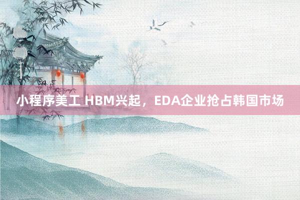 小程序美工 HBM兴起，EDA企业抢占韩国市场