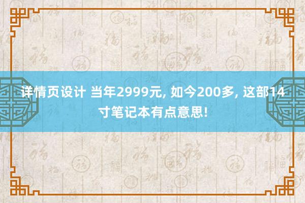 详情页设计 当年2999元, 如今200多, 这部14寸笔记本有点意思!