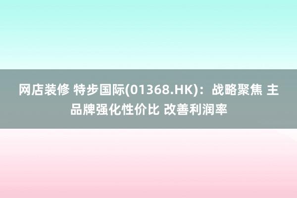 网店装修 特步国际(01368.HK)：战略聚焦 主品牌强化性价比 改善利润率