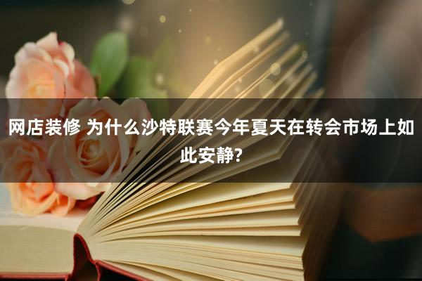 网店装修 为什么沙特联赛今年夏天在转会市场上如此安静?