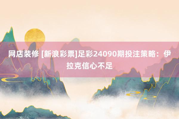 网店装修 [新浪彩票]足彩24090期投注策略：伊拉克信心不足