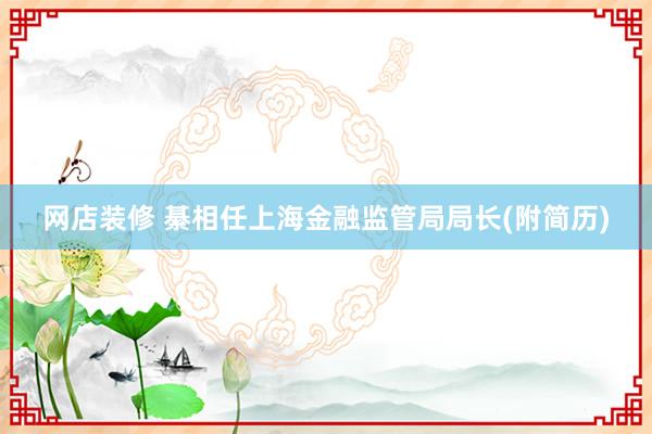 网店装修 綦相任上海金融监管局局长(附简历)