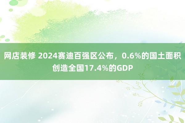 网店装修 2024赛迪百强区公布，0.6%的国土面积创造全国17.4%的GDP