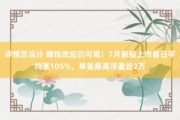 详情页设计 赚钱效应仍可观！7月新股上市首日平均涨105%，单签最高浮盈近2万