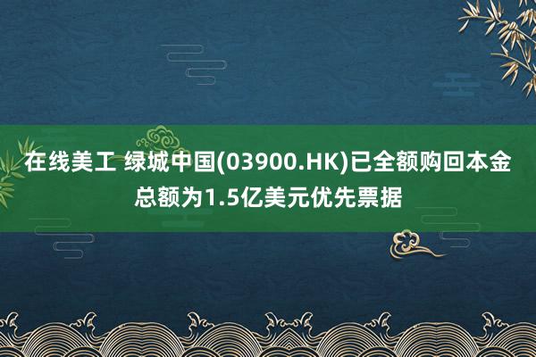 在线美工 绿城中国(03900.HK)已全额购回本金总额为1.5亿美元优先票据