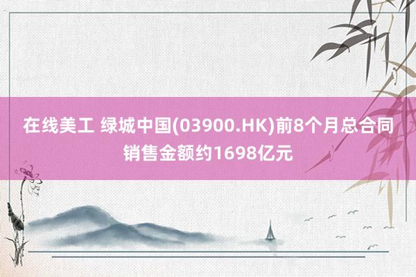 在线美工 绿城中国(03900.HK)前8个月总合同销售金额约1698亿元