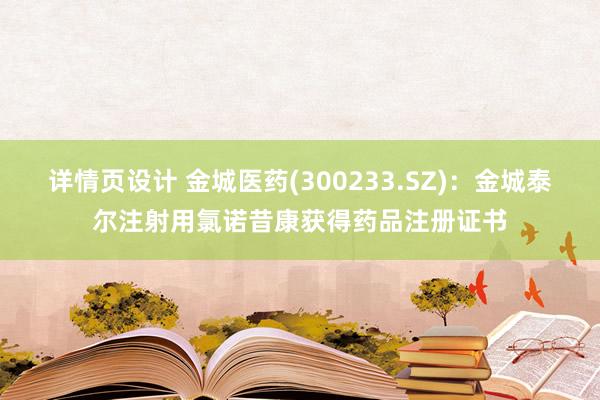 详情页设计 金城医药(300233.SZ)：金城泰尔注射用氯诺昔康获得药品注册证书