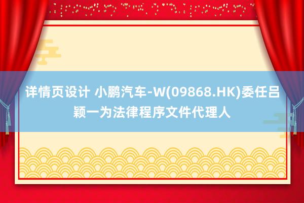 详情页设计 小鹏汽车-W(09868.HK)委任吕颖一为法律程序文件代理人