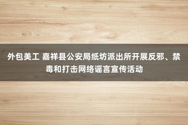 外包美工 嘉祥县公安局纸坊派出所开展反邪、禁毒和打击网络谣言宣传活动