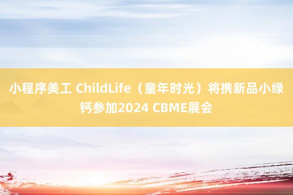 小程序美工 ChildLife（童年时光）将携新品小绿钙参加2024 CBME展会