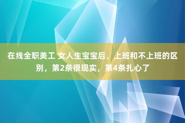 在线全职美工 女人生宝宝后，上班和不上班的区别，第2条很现实，第4条扎心了