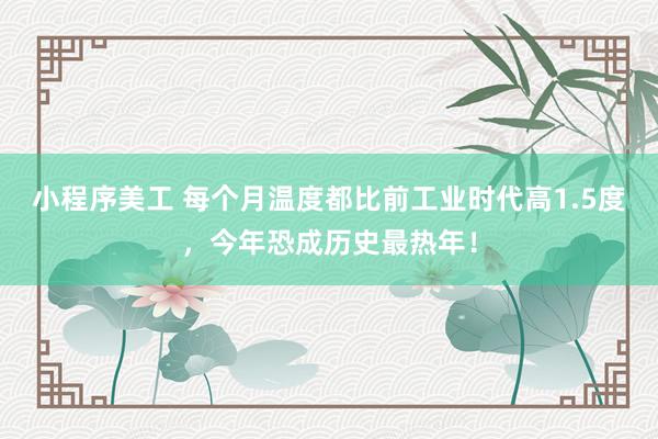 小程序美工 每个月温度都比前工业时代高1.5度，今年恐成历史最热年！