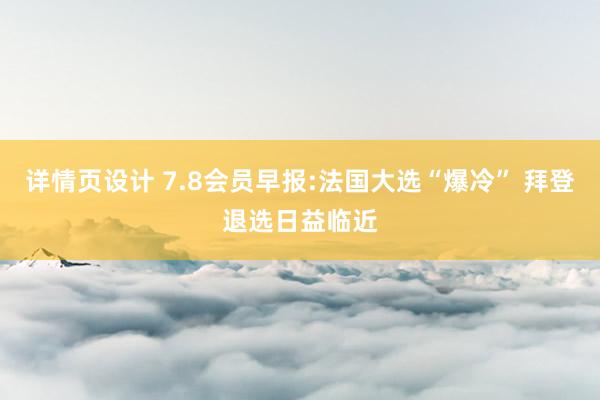 详情页设计 7.8会员早报:法国大选“爆冷” 拜登退选日益临近