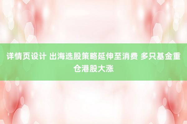 详情页设计 出海选股策略延伸至消费 多只基金重仓港股大涨