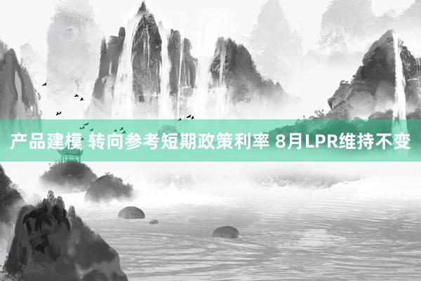 产品建模 转向参考短期政策利率 8月LPR维持不变