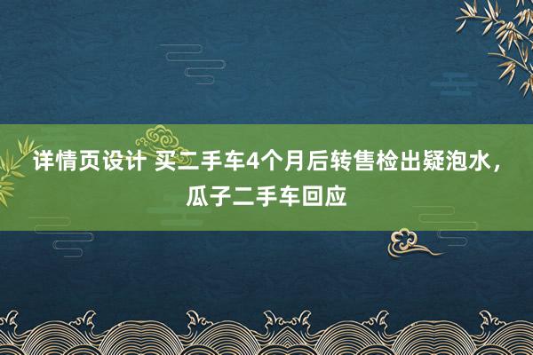 详情页设计 买二手车4个月后转售检出疑泡水，瓜子二手车回应