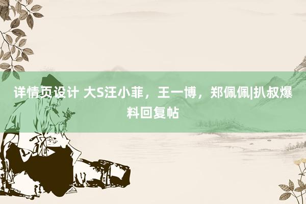 详情页设计 大S汪小菲，王一博，郑佩佩|扒叔爆料回复帖