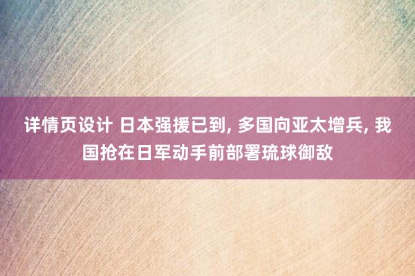 详情页设计 日本强援已到, 多国向亚太增兵, 我国抢在日军动手前部署琉球御敌