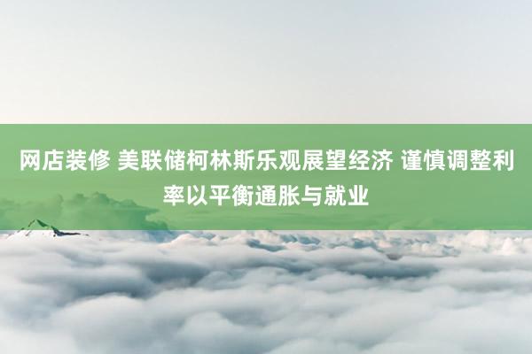 网店装修 美联储柯林斯乐观展望经济 谨慎调整利率以平衡通胀与就业