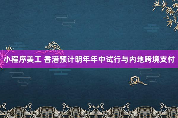 小程序美工 香港预计明年年中试行与内地跨境支付